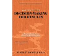 Values Guide Decision-Making for Results: A Practical Guide for an Uncertain Business Future