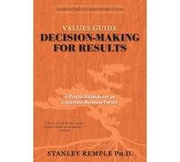 Values Guide Decision-Making for Results: A Practical Guide for an Uncertain Business Future