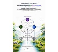 Valutare la disabilità nel paradigma biopsicosociale. Il Barlet Bridge Model (BBM)™ un modello di integrazione clinica e organizzativa per i sistemi complessi. Con web app. barletbridgemodel.it