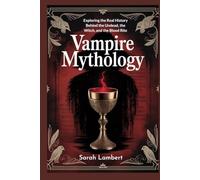 Vampire Mythology: Exploring the Real History Behind the Undead, the Witch, and the Blood Rite