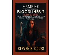 Vampire: The Masquerade- Bloodlines 2- Guida al gioco: Padroneggia ogni clan, potere e scelta bel nel mondo oscuro di Seattle