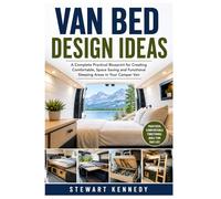 Van Bed Design Ideas: A Complete Practical Blueprint for Creating Comfortable, Space Saving and Functional Sleeping Areas in Your Camper Van