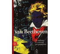 Van Beethoven. Le sinfonie e i concerti per pianoforte e orchestra. Ediz. illustrata