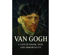 VAN GOGH: A Life in Color, Pain, and Immortality