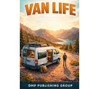 Van Life: A Practical Guide To Freedom, Minimalist Living, And Adventure On The Open Road