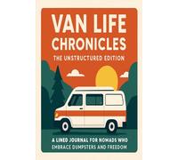Van Life Chronicles: The Unstructured Edition: A Lined Journal for Nomads Who Embrace Dumpsters and Freedom