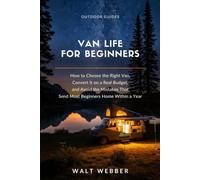 Van Life for Beginners: How to Choose the Right Van, Convert It on a Real Budget, and Avoid the Mistakes That Send Most Beginners Home Within a Year: 6
