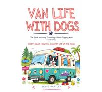 Van Life With Dogs: The Guide to Living,Travelling & Road Tripping with Your Dog