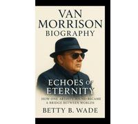 VAN MORRISON BIOGRAPHY: Echoes of Eternity How One Artist’s Sound Became a Bridge Between Worlds