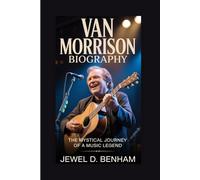 VAN MORRISON BIOGRAPHY: The Mystical Journey of a Music Legend