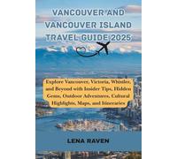 Vancouver and Vancouver Island Travel Guide 2025: Explore Vancouver, Victoria, Whistler, and Beyond with Insider Tips, Hidden Gems, Outdoor Adventures, Cultural Highlights, Maps, and Itineraries