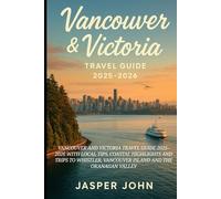 Vancouver and Victoria Travel Guide 2025-2026: Vancouver and Victoria Travel Guide 2025-2026 with Local Tips, Coastal Highlights and Trips to Whistler, Vancouver Island and the Okanagan Valley