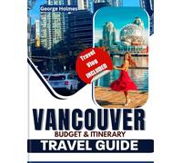 VANCOUVER BUDGET & ITINERARY TRAVEL GUIDE 2025-2026: Budget friendly Travel, Top Itineraries Tips, Must-See Destinations, Things To Do, Restaurants, Must Visit Destination and Places to Explore in Pr