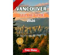 VANCOUVER GUÍA DE VIAJE 2026: Explora el lado salvaje de Vancouver: montañas, senderos forestales y aventuras costeras, además de lugares emblemáticos, barrios ocultos y consejos de expertos locales.