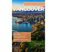 Vancouver Reiseführer 2025-2026: Entdecken Sie die reiche Geschichte, die vielfältige Kultur und die einzigartigen Attraktionen der kanadischen Westküste und darüber hinaus