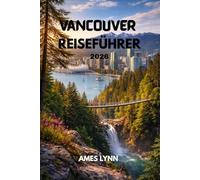 Vancouver Reiseführer 2026: Der perfekte Reiseführer mit Sehenswürdigkeiten, Spartipps und einfachen Reiserouten für die ideale Reise