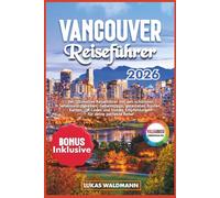 VANCOUVER REISEFÜHRER 2026: Der Ultimative Reiseführer mit den schönsten Sehenswürdigkeiten, Geheimtipps, getesteten Routen, Karten, QR Codes und Insider Empfehlungen für deine perfekte Reise