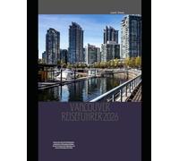 Vancouver Reiseführer 2026: Vancouver wie ein Einheimischer entdecken: Verborgene Schätze, ikonische Sehenswürdigkeiten und clevere Reisetipps für 2026