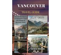 VANCOUVER TRAVEL GUIDE 2025 - 2026: Uncover the Beauty of Vancouver: From city streets to Mountain Peaks