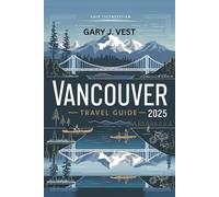 Vancouver Travel Guide 2025: Discover Hidden Gems, Local Secrets, and Top Things to Do with Insider Itineraries, Maps, and Travel Tips for Unforgettable Adventures
