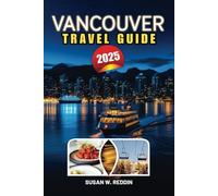 VANCOUVER TRAVEL GUIDE 2025: Explore the Best Attractions, Hidden Gems, Outdoor Adventures, Food Lovers, and Culture Seekers