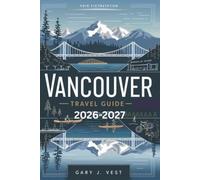 VANCOUVER TRAVEL GUIDE 2026-2027: Discover Hidden Gems, Local Secrets, and Top Things to Do with Insider Itineraries, Maps, and Travel Tips for Unforgettable Adventures