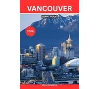 VANCOUVER TRAVEL GUIDE 2026: The Complete Insider’s Guide to Canada’s Pacific Gem - Discover Stanley Park, Granville Island, Coastal Beaches, Scenic ... and Practical Itineraries for an Unforgett
