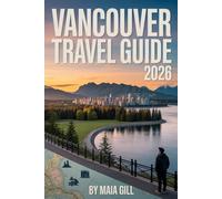 Vancouver Travel Guide 2026: Your Ultimate Planning companion: With Detailed Maps, Step-by-Step Itineraries & Local Hidden Gems