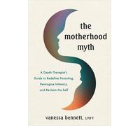 The Motherhood Myth: A Depth Therapist's Guide to Reimagining the Expectations of Parenthood and Partnership to Reclaim the Self