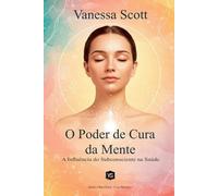 Vanessa Scott O Poder de Cura da Mente - A Influência do Subconscien (Tascabile)
