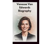 VANESSA VAN EDWARDS BIOGRAPHY: Mastering Human Behavior in a Hyperconnected World