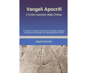 VANGELI APOCRIFI, IL CRISTO NASCOSTO DALLA CHIESA: Il confronto e l'analisi dei testi canonici ed apocrifi contribuisce a ricostruire il puzzle della vita e dell'insegnamento di Gesù