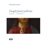 Vangeli festivi nell'arte. Luca anno C - Olcuire Gian Carlo