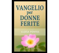 VANGELIO PER DONNE FERITE: Guarigione, identità e speranza alla luce della Parola di Dio