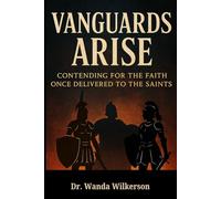 Vanguards Arise: Contending for the Faith Once Delivered to the Saints