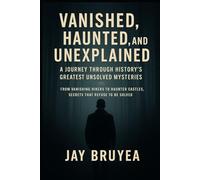 Vanished, Haunted, and Unexplained: A Journey Through History’s Greatest Unsolved Mysteries: Disappearances, Haunted Places, and Secrets That Refuse to Be Solved