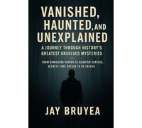 Vanished, Haunted, and Unexplained: A Journey Through History’s Greatest Unsolved Mysteries: Disappearances, Haunted Places, and Secrets That Refuse to Be Solved