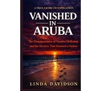 Vanished in Aruba: The Natalee Holloway Case and The Mystery That Haunted a Nation