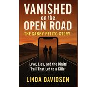 Vanished on the Open Road: The Gabby Petito Story: Love, Lies, and the Digital Trail That Led to a Killer