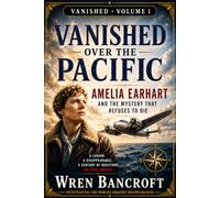 VANISHED OVER THE PACIFIC: Amelia Earhart and the Mystery That Refuses to Die