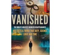 Vanished: The World’s Greatest Unsolved Disappearances: From Lost Explorers to Vanished Hikers - 400 Facts That Defy Logic, Science, and Time