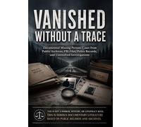 Vanished Without a Trace: Documented Missing Persons Cases from Public Archives, FBI Files, Police Records, and Unresolved Investigations: 3