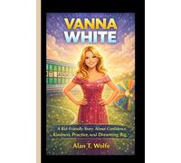 VANNA WHITE: A Kid-Friendly Story About Confidence, Kindness, Practice, and Dreaming Big.