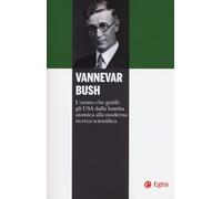 VANNEVAR BUSH. L'UOMO CHE GUID? GLI USA DALLA BOMBA ATOMICA ALLA MODERNA RICERCA