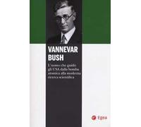 Vannevar Bush. L'uomo che guidò gli USA dalla bomba atomica alla moderna ricerca scientifica