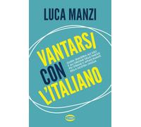 Vantarsi con l’italiano. Guida semiseria all'uso e all'origine delle parole più strane e affascinanti della nostra lingua