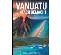 Vanuatu Einfach Gemacht: Ein Erstbesucherführer zum Vulkan Mount Yasur, Champagne Beach, Port Vila, der Kultur von Tanna Island und den Blue Holes von Espiritu Santo