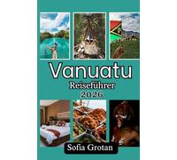 Vanuatu Reiseführer 2026: Der ultimative Reiseführer für Vanuatu: Entdecken Sie verborgene Schätze, Vulkanabenteuer, Strände, Kultur und planen Sie Ihre Reise ganz einfach für 2026