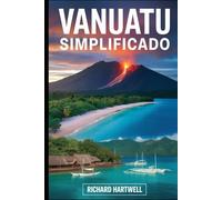 Vanuatu simplificado: Guía para principiantes del volcán Mount Yasur, Champagne Beach, Port Vila, la cultura de la isla Tanna y los agujeros azules de Espiritu Santo