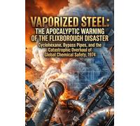 Vaporized Steel: The Apocalyptic Warning of the Flixborough Disaster: Cyclohexane, Bypass Pipes, and the Catastrophic Overhaul of Global Chemical Safety, 1974